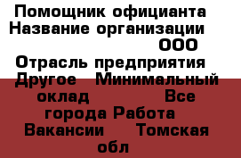 Помощник официанта › Название организации ­ Maximilian'S Brauerei, ООО › Отрасль предприятия ­ Другое › Минимальный оклад ­ 15 000 - Все города Работа » Вакансии   . Томская обл.